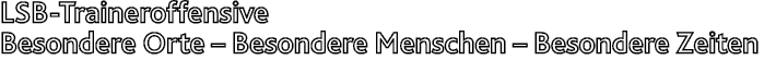 LSB-Traineroffensive  Besondere Orte   Besondere Menschen   Besondere Zeiten 