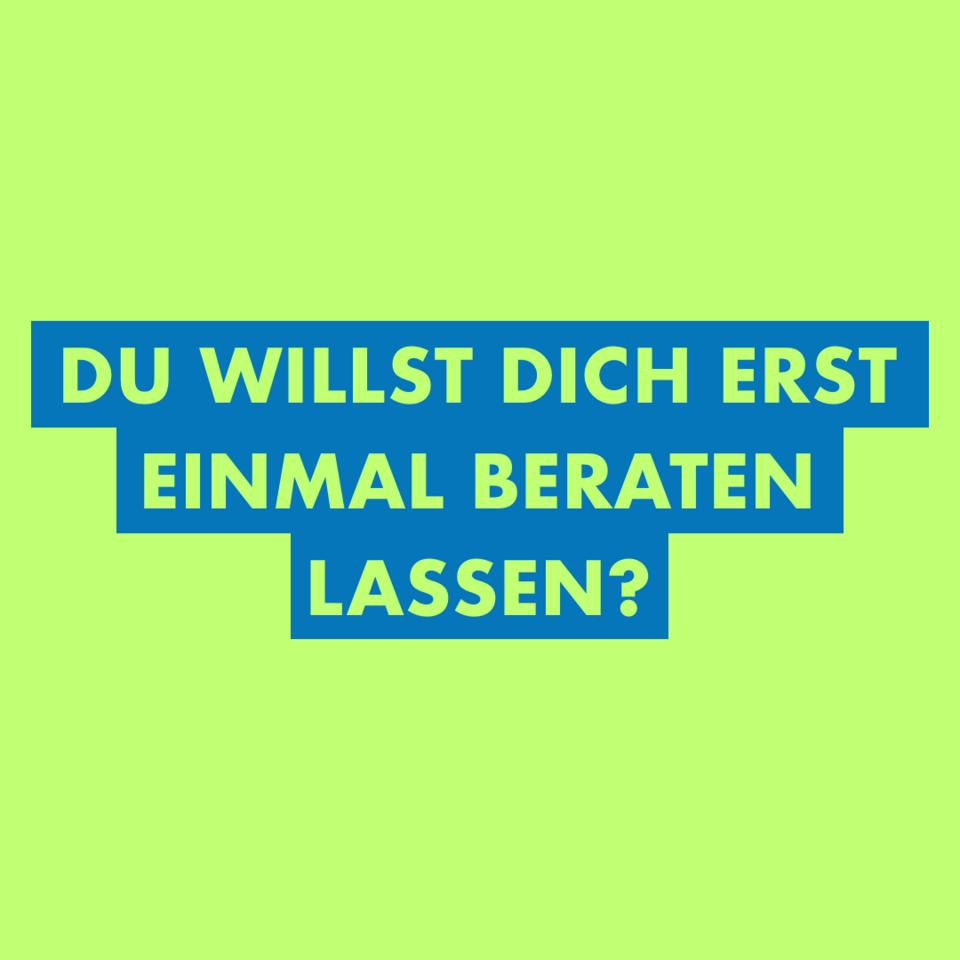 Du willst dich erst einmal beraten lassen?