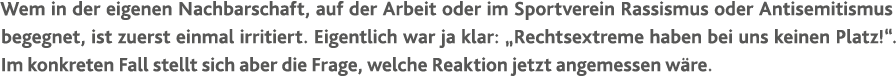 Wem in der eigenen Nachbarschaft, auf der Arbeit oder im Sportverein Rassismus oder Antisemitismus begegnet, ist zuer   