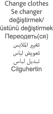 Change clothes Se changer değiştirmek  üstünü değiştirmek          (  )                                     Cilguhertin