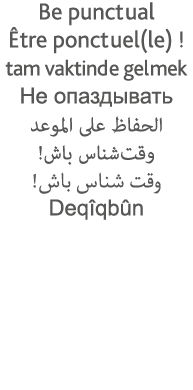 Be punctual Être ponctuel(le)   tam vaktinde gelmek                                                             Deqîq   