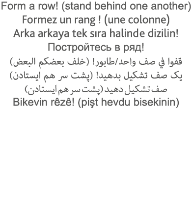 Form a row  (stand behind one another) Formez un rang   (une colonne) Arka arkaya tek sıra halinde dizilin              
