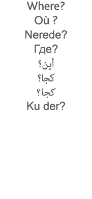 Where  Où   Nerede                      Ku der  