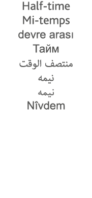 Half-time Mi-temps devre arası                            Nîvdem