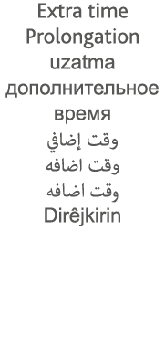 Extra time Prolongation uzatma                                                    Dirêjkirin