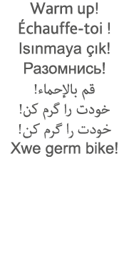 Warm up  Échauffe-toi   Isınmaya çık                                                          Xwe germ bike  