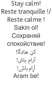 Stay calm  Reste tranquille    Reste calme   Sakin ol                                                       Aram be 