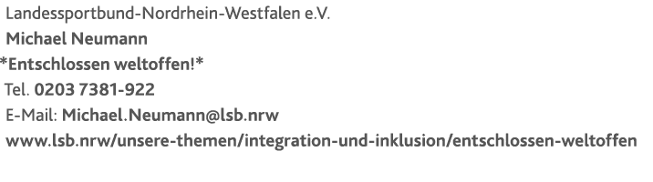 Landessportbund-Nordrhein-Westfalen e.V. Michael Neumann *Entschlossen weltoffen!* Tel. 0203 7381-922 E-Mail: Michael...