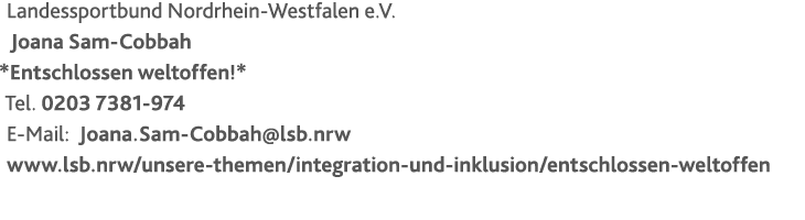 Landessportbund Nordrhein-Westfalen e.V. Joana Sam-Cobbah *Entschlossen weltoffen!* Tel. 0203 7381-974 E-Mail: Joana....