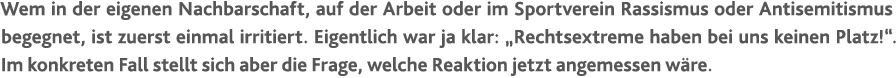 Wem in der eigenen Nachbarschaft, auf der Arbeit oder im Sportverein Rassismus oder Antisemitismus begegnet, ist zuer...