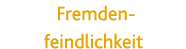 Fremden- feindlichkeit