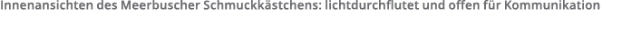 Innenansichten des Meerbuscher Schmuckk stchens  lichtdurchflutet und offen f r Kommunikation